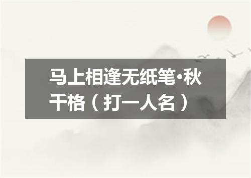 马上相逢无纸笔·秋千格（打一人名）