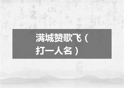 满城赞歌飞（打一人名）