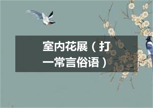 室内花展（打一常言俗语）