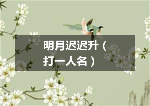 明月迟迟升（打一人名）