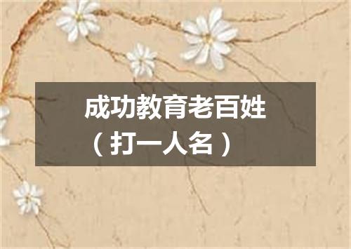 成功教育老百姓（打一人名）
