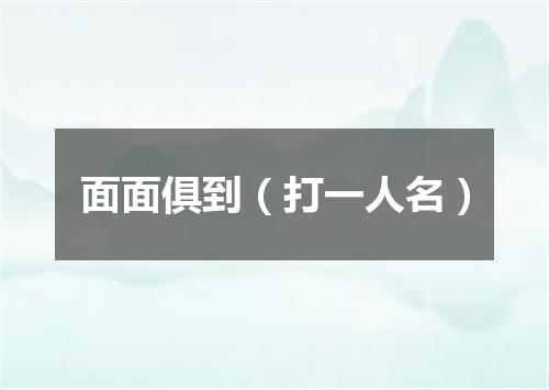 面面俱到（打一人名）