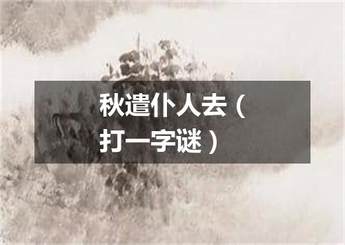 秋遣仆人去（打一字谜）