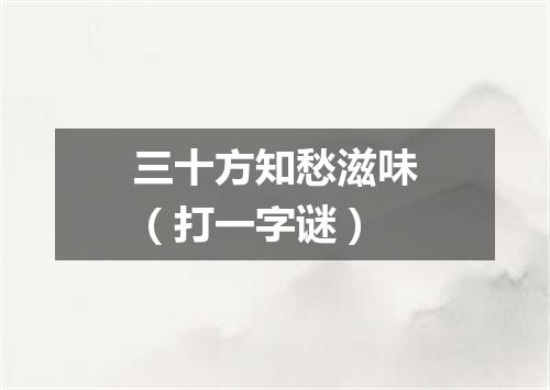 三十方知愁滋味（打一字谜）