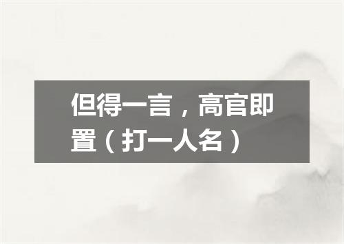 但得一言，高官即置（打一人名）