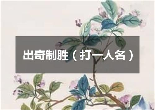 出奇制胜（打一人名）