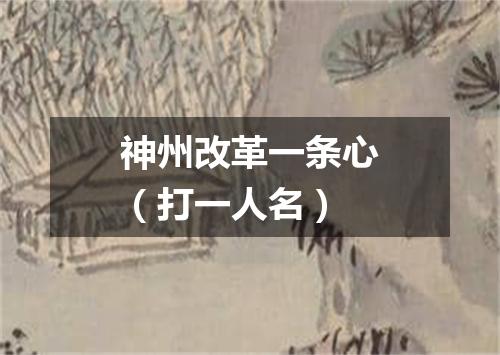 神州改革一条心（打一人名）
