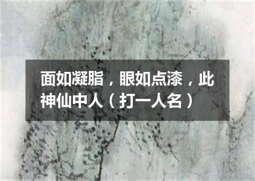 面如凝脂，眼如点漆，此神仙中人（打一人名）