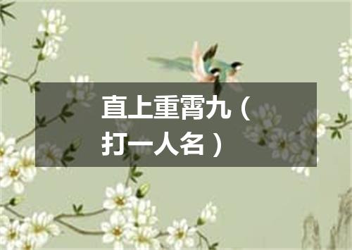 直上重霄九（打一人名）