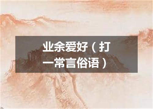 业余爱好（打一常言俗语）