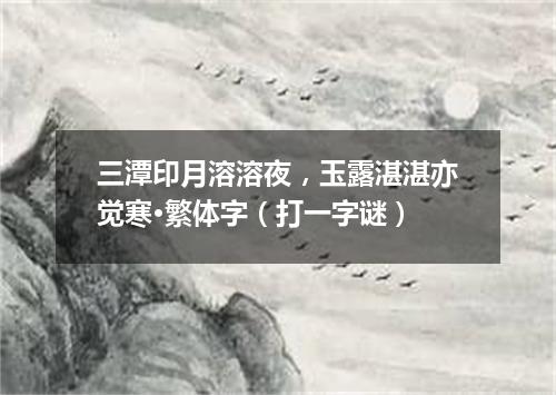 三潭印月溶溶夜，玉露湛湛亦觉寒·繁体字（打一字谜）