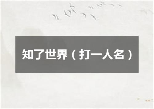 知了世界（打一人名）