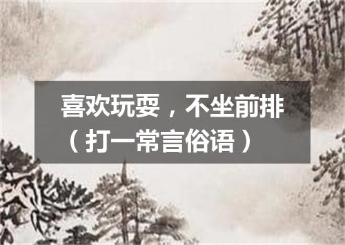 喜欢玩耍，不坐前排（打一常言俗语）