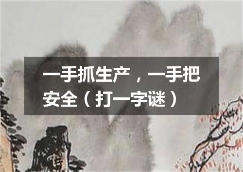 一手抓生产，一手把安全（打一字谜）