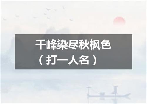 千峰染尽秋枫色（打一人名）