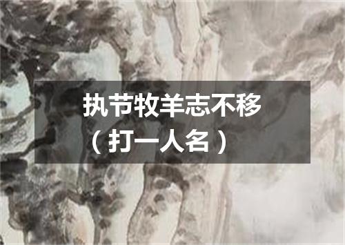 执节牧羊志不移（打一人名）