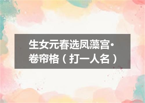 生女元春选凤藻宫·卷帘格（打一人名）