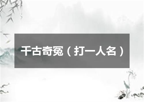千古奇冤（打一人名）