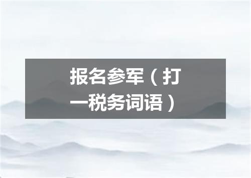报名参军（打一税务词语）