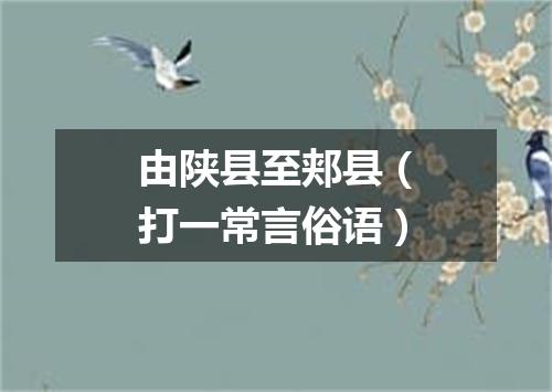 由陕县至郏县（打一常言俗语）