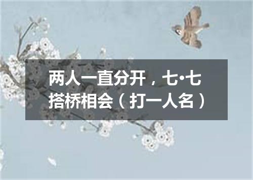 两人一直分开，七·七搭桥相会（打一人名）
