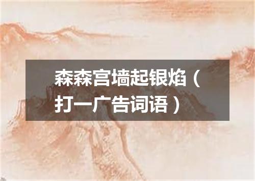 森森宫墙起银焰（打一广告词语）