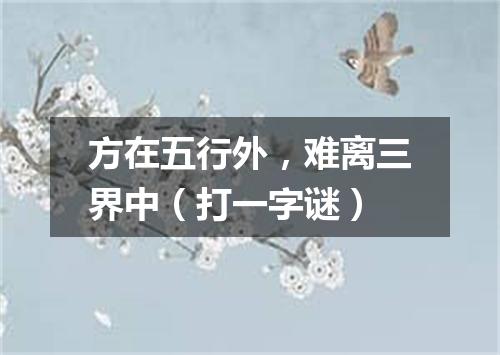方在五行外，难离三界中（打一字谜）
