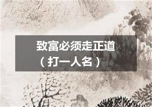 致富必须走正道（打一人名）