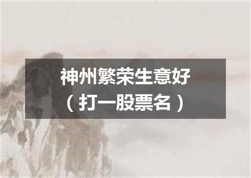 神州繁荣生意好（打一股票名）