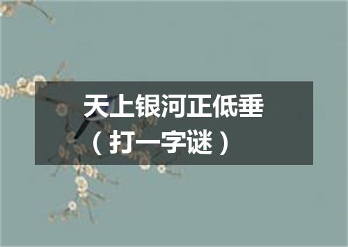 天上银河正低垂（打一字谜）
