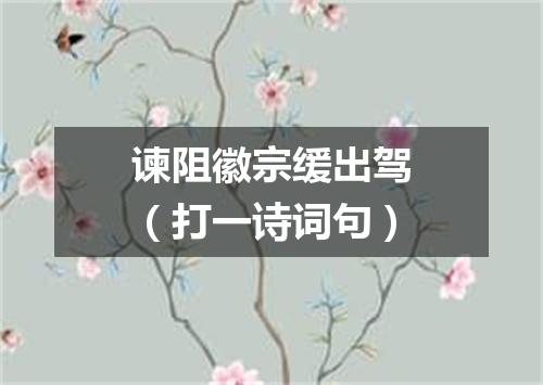 谏阻徽宗缓出驾（打一诗词句）