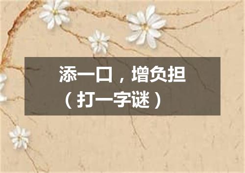 添一口，增负担（打一字谜）