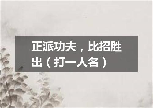 正派功夫，比招胜出（打一人名）