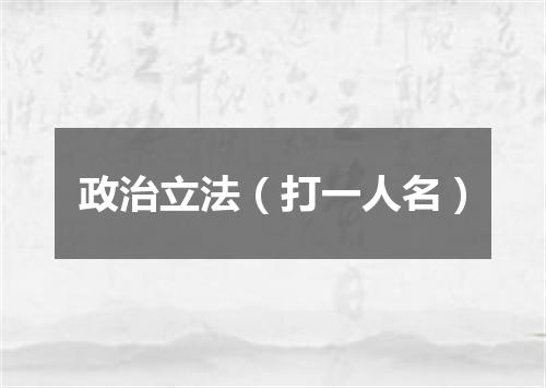 政治立法（打一人名）