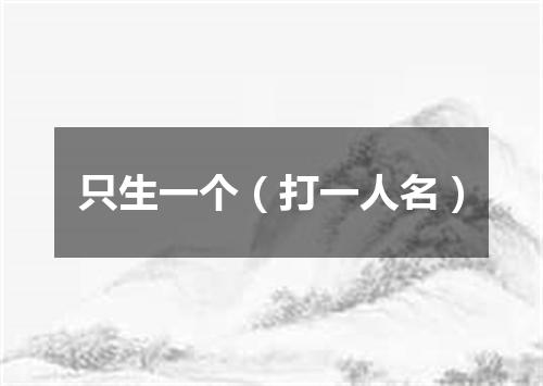 只生一个（打一人名）