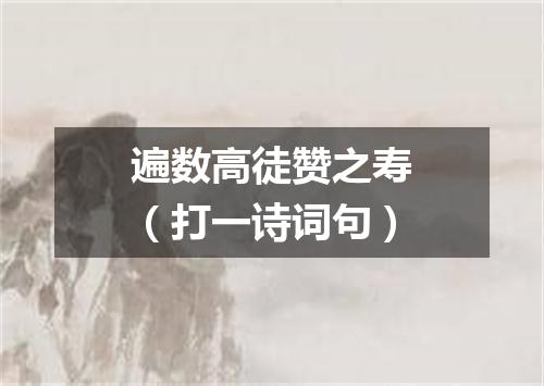 遍数高徒赞之寿（打一诗词句）