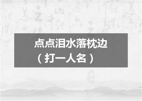 点点泪水落枕边（打一人名）