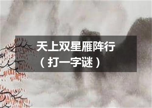 天上双星雁阵行（打一字谜）