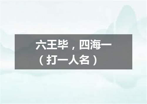 六王毕，四海一（打一人名）