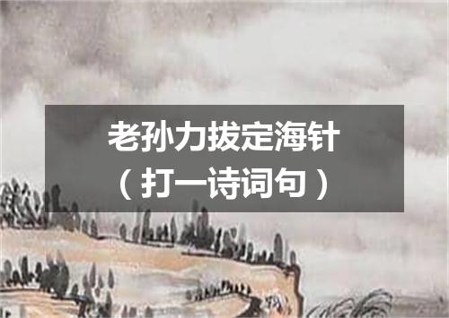 老孙力拔定海针（打一诗词句）