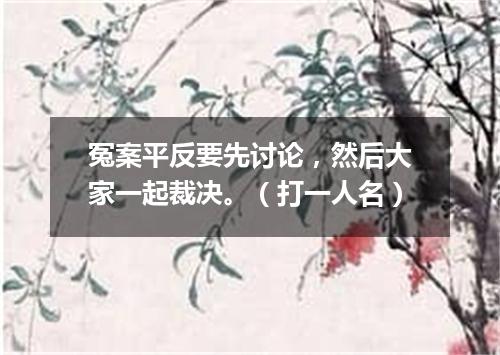 冤案平反要先讨论，然后大家一起裁决。（打一人名）