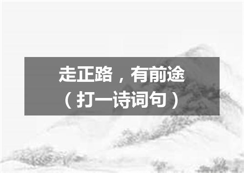 走正路，有前途（打一诗词句）
