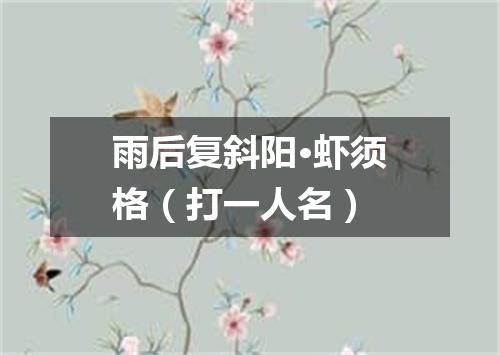 雨后复斜阳·虾须格（打一人名）