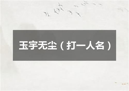 玉宇无尘（打一人名）
