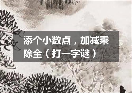 添个小数点，加减乘除全（打一字谜）