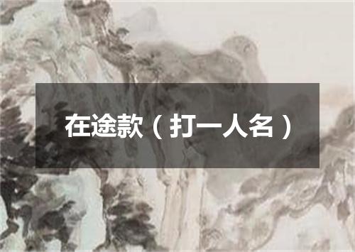 在途款（打一人名）