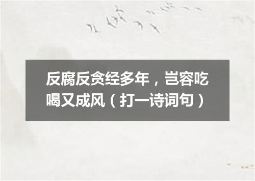 反腐反贪经多年，岂容吃喝又成风（打一诗词句）