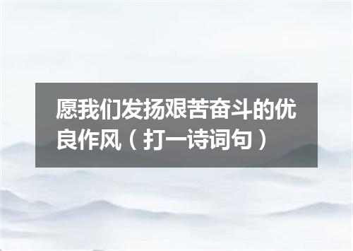 愿我们发扬艰苦奋斗的优良作风（打一诗词句）