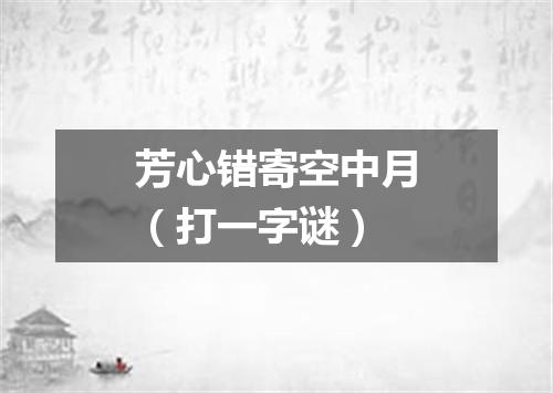 芳心错寄空中月（打一字谜）