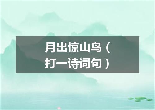 月出惊山鸟（打一诗词句）